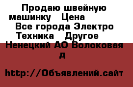 Продаю швейную машинку › Цена ­ 4 000 - Все города Электро-Техника » Другое   . Ненецкий АО,Волоковая д.